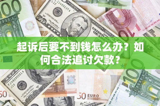 济南起诉后要不到钱怎么办？如何合法追讨欠款？
