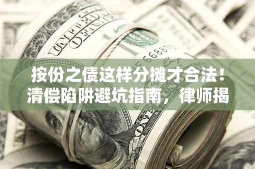 济南按份之债这样分摊才合法！清偿陷阱避坑指南，律师揭秘关键条款