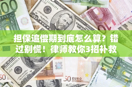 济南担保追偿期到底怎么算？错过别慌！律师教你3招补救