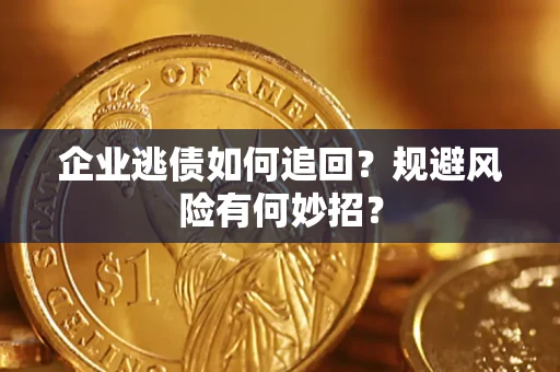 济南企业逃债如何追回？规避风险有何妙招？