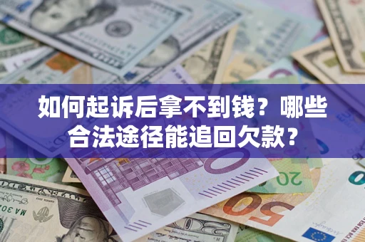 济南如何起诉后拿不到钱？哪些合法途径能追回欠款？
