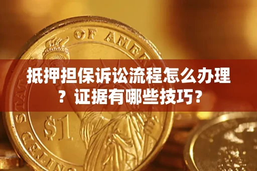 济南抵押担保诉讼流程怎么办理？证据有哪些技巧？