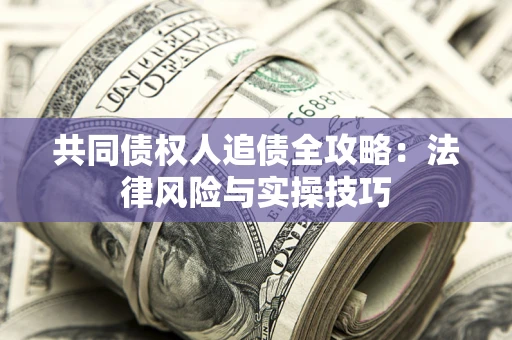 济南共同债权人追债全攻略：法律风险与实操技巧
