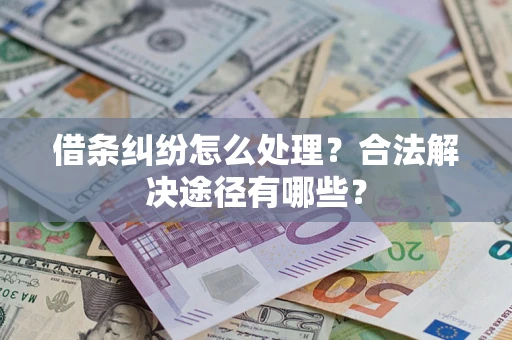 济南借条纠纷怎么处理？合法解决途径有哪些？