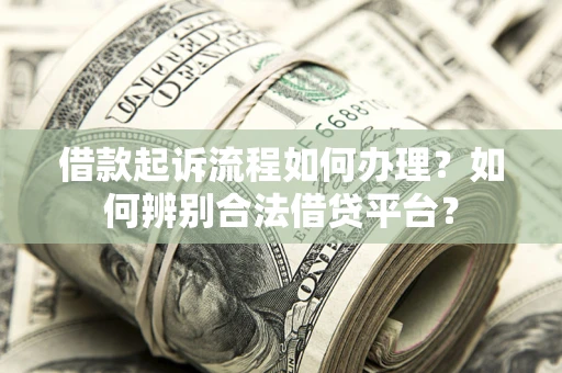 济南借款起诉流程如何办理？如何辨别合法借贷平台？