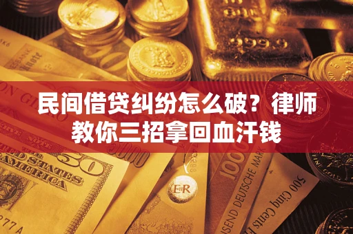 济南民间借贷纠纷怎么破？律师教你三招拿回血汗钱