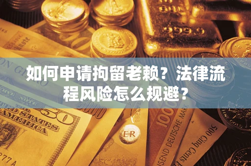 济南如何申请拘留老赖？法律流程风险怎么规避？
