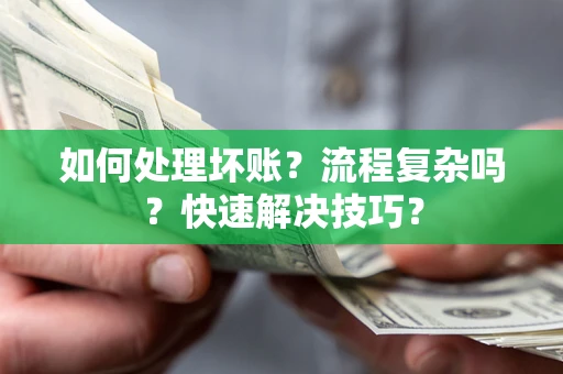 济南如何处理坏账？流程复杂吗？快速解决技巧？