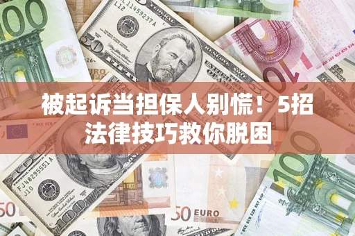 济南被起诉当担保人别慌！5招法律技巧救你脱困