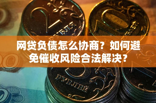 济南网贷负债怎么协商？如何避免催收风险合法解决？