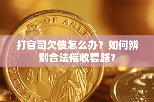 济南打官司欠债怎么办？如何辨别合法催收套路？