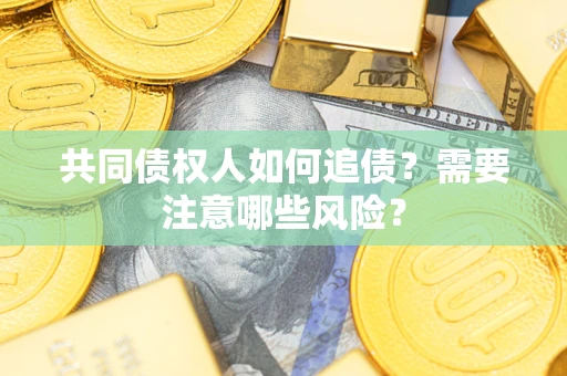 济南共同债权人如何追债？需要注意哪些风险？