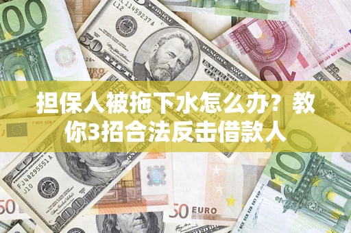 济南担保人被拖下水怎么办？教你3招合法反击借款人