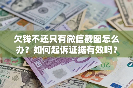 济南欠钱不还只有微信截图怎么办？如何起诉证据有效吗？