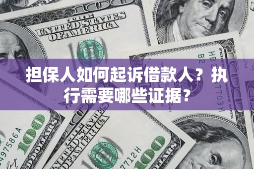 济南担保人如何起诉借款人？执行需要哪些证据？