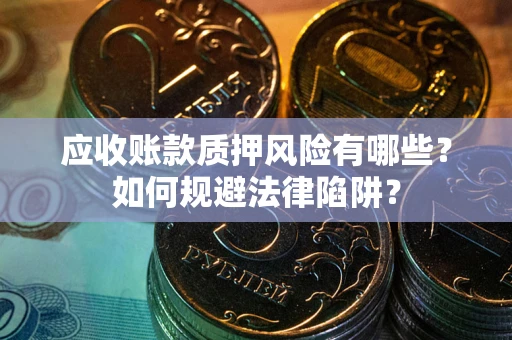 济南应收账款质押风险有哪些？如何规避法律陷阱？