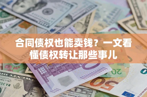 济南合同债权也能卖钱？一文看懂债权转让那些事儿