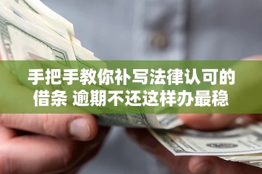 济南手把手教你补写法律认可的借条 逾期不还这样办最稳妥