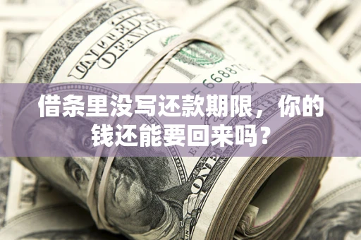 济南借条里没写还款期限，你的钱还能要回来吗？