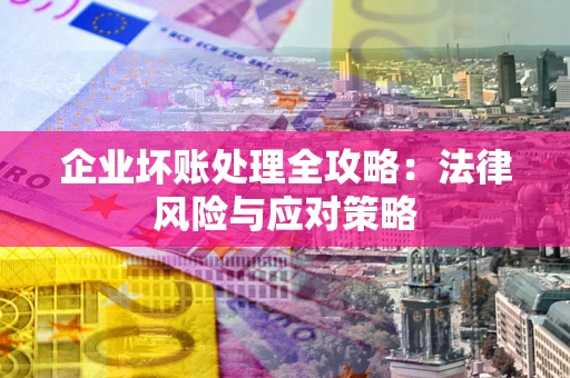 济南企业坏账处理全攻略：法律风险与应对策略