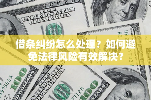 济南借条纠纷怎么处理？如何避免法律风险有效解决？