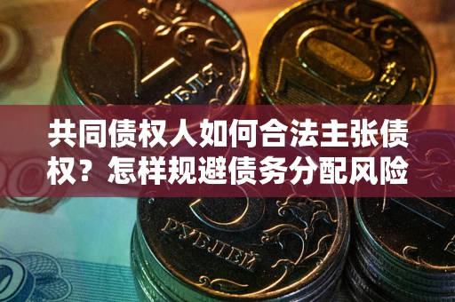 济南共同债权人如何合法主张债权？怎样规避债务分配风险？