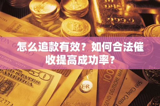 济南怎么追款有效？如何合法催收提高成功率？
