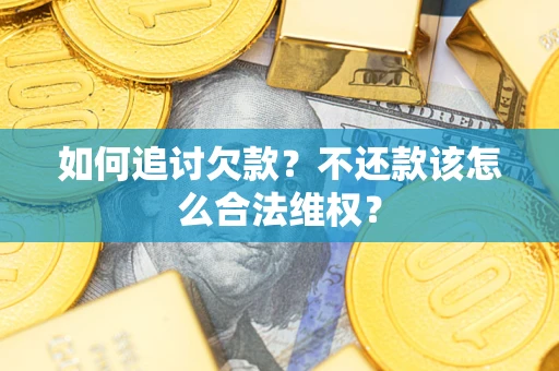 济南如何追讨欠款？不还款该怎么合法维权？