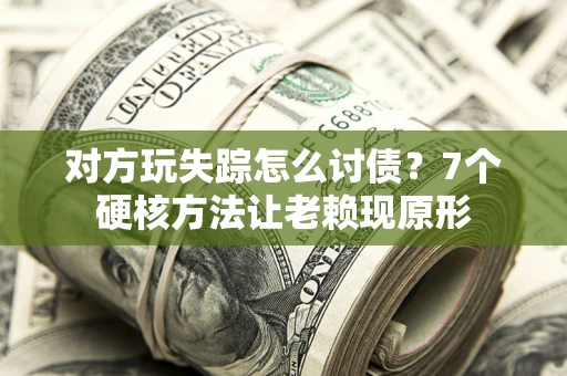 济南对方玩失踪怎么讨债？7个硬核方法让老赖现原形