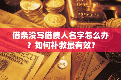 济南借条没写借债人名字怎么办？如何补救最有效？
