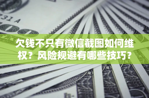 济南欠钱不只有微信截图如何维权？风险规避有哪些技巧？
