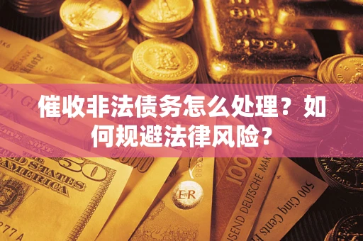 济南催收非法债务怎么处理？如何规避法律风险？