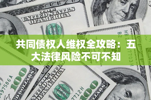 济南共同债权人维权全攻略：五大法律风险不可不知