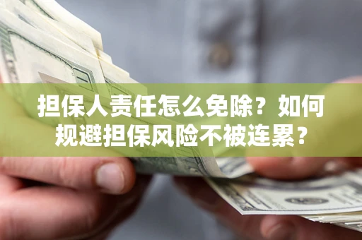 济南担保人责任怎么免除？如何规避担保风险不被连累？