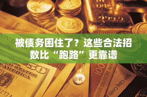 济南被债务困住了？这些合法招数比“跑路”更靠谱