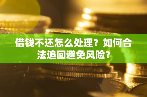 济南借钱不还怎么处理？如何合法追回避免风险？