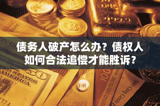 济南债务人破产怎么办？债权人如何合法追偿才能胜诉？