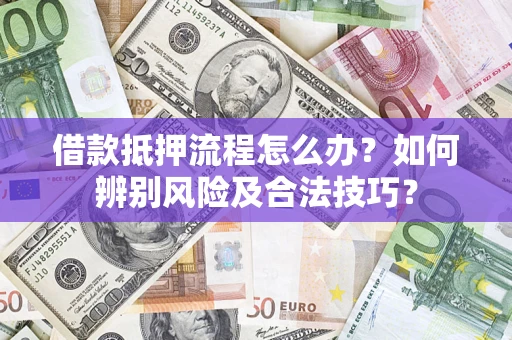 济南借款抵押流程怎么办？如何辨别风险及合法技巧？