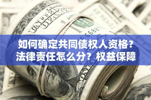济南如何确定共同债权人资格？法律责任怎么分？权益保障技巧揭秘！