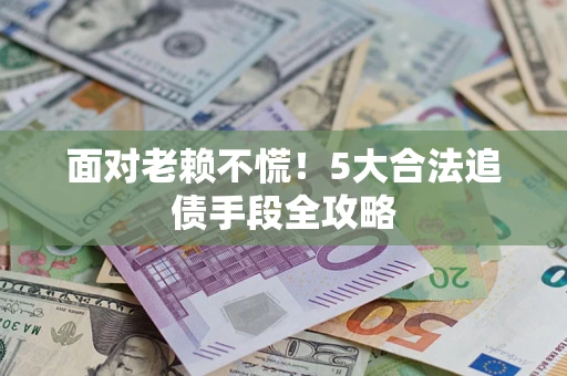 济南面对老赖不慌！5大合法追债手段全攻略