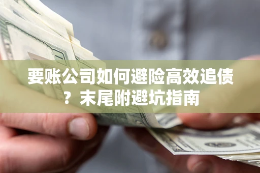 济南要账公司如何避险高效追债？末尾附避坑指南