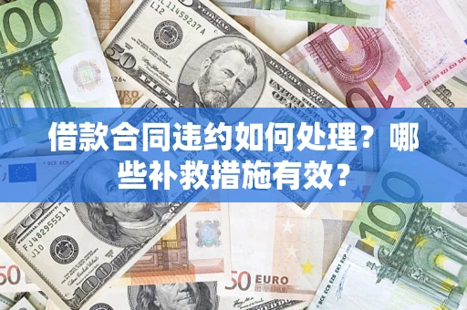 济南借款合同违约如何处理？哪些补救措施有效？