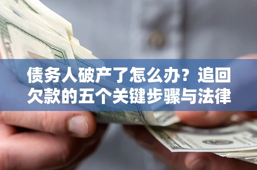 济南债务人破产了怎么办？追回欠款的五个关键步骤与法律策略