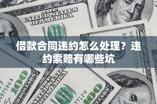 济南借款合同违约怎么处理？违约索赔有哪些坑