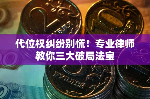 济南代位权纠纷别慌！专业律师教你三大破局法宝