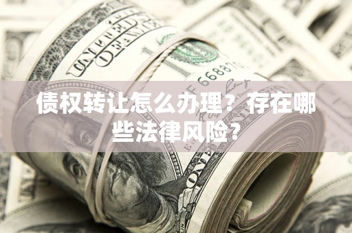 济南债权转让怎么办理？存在哪些法律风险？