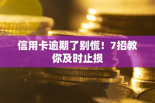 济南信用卡逾期了别慌！7招教你及时止损