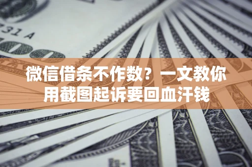 济南微信借条不作数？一文教你用截图起诉要回血汗钱