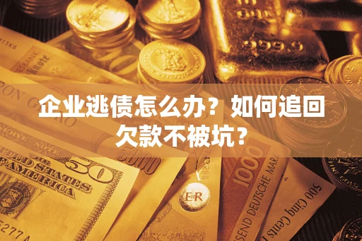 济南企业逃债怎么办？如何追回欠款不被坑？