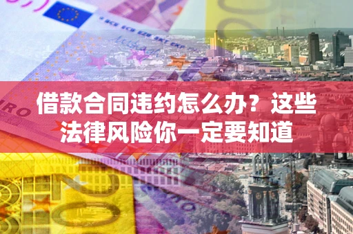 济南借款合同违约怎么办？这些法律风险你一定要知道
